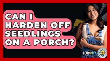 Can I Harden Off Seedlings On A Porch? - LearnToDIY360.com