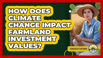 How Does Climate Change Impact Farmland Investment Values? - Farm Wealth Network