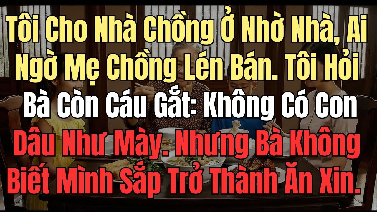 Tôi Cho Nhà Chồng Ở Nhờ Nhà, Ai Ngờ Mẹ Chồng Lén Bán, Tôi Hỏi Bà Còn Cáu Gắt: Không Có Con Dâu Như..