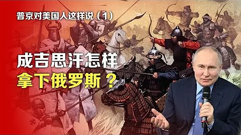 司馬南：普京對美國人這樣說①成吉思汗怎樣拿下俄羅斯 - 天天要聞