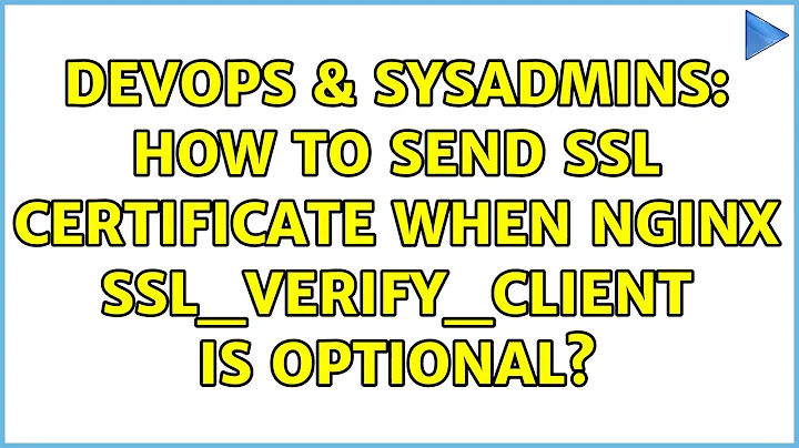 DevOps & SysAdmins: How to send SSL certificate when nginx ssl_verify_client is optional?