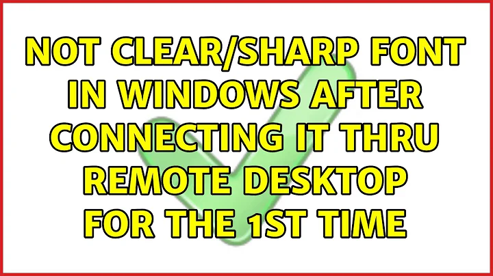 Not clear/sharp font in Windows after connecting it thru Remote desktop for the 1st time