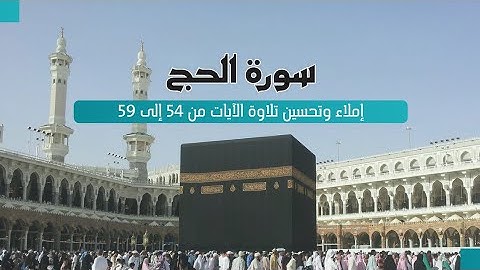 إملاء و تحسين تلاوة من الأية 54 إلى الآية 59 من سورة الحج المخارج و الصفات
