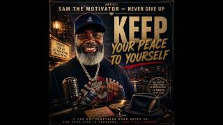 KEEP YOUR PEACE TO YOURSELFArtist: SAM THE MOTIVATOR — NEVER GIVE UP