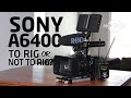 SONY a6400 Camera Rig (to rig or not to rig?)