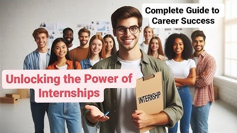 Unlocking the Power of Internships: A Complete Guide to Career Success