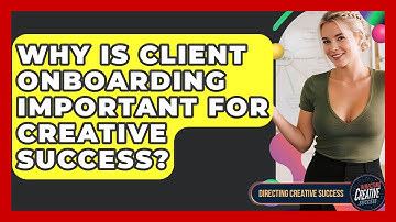Why Is Client Onboarding Important For Creative Success? - Directing Creative Success