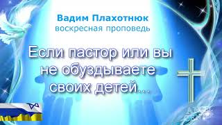 Вадим Плахотнюк Если пастор или вы не обуздываете своих детей