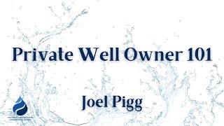 Private Well Owner 101 - Joel Pigg