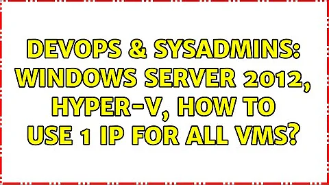 DevOps & SysAdmins: Windows Server 2012, Hyper-V, how to use 1 IP for all VMs?