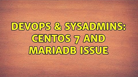 DevOps & SysAdmins: CentOS 7 and MariaDB issue