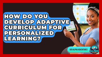 How Do You Develop Adaptive Curriculum For Personalized Learning? - Gen Alpha Adventures