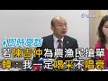 若陳吉仲為農漁民搶單 韓國瑜：我一定喝采不唱衰【即時受訪】