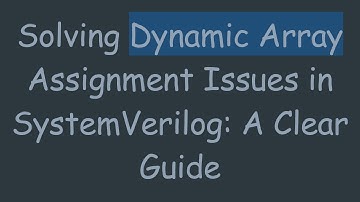 Solving Dynamic Array Assignment Issues in SystemVerilog: A Clear Guide