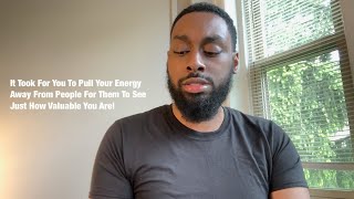 It Took For You To Pull Your Energy Away From People For Them To See Just How Valuable You Are!