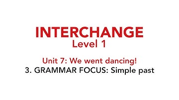Interchange Level 1 - Unit 7: 3. GRAMMAR FOCUS: Simple past