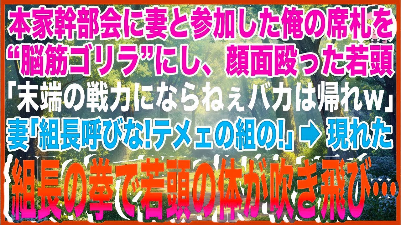 【スカッと】本家幹部会に妻と参加した俺の席札を“脳筋ゴリラ”にし、顔面殴ったヤクザ若頭「末端の戦力にならねぇバカは帰れw」妻「組長呼びな！テメェの組の！」→現れ