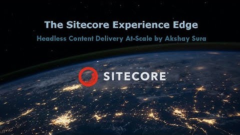 The Sitecore Experience Edge: Headless Content Delivery At-Scale - PGHSUG