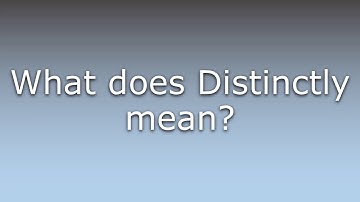 What does Distinctly mean?