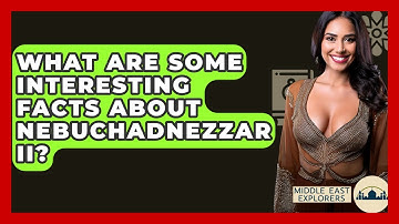 What Are Some Interesting Facts About Nebuchadnezzar II? - Middle East Explorers