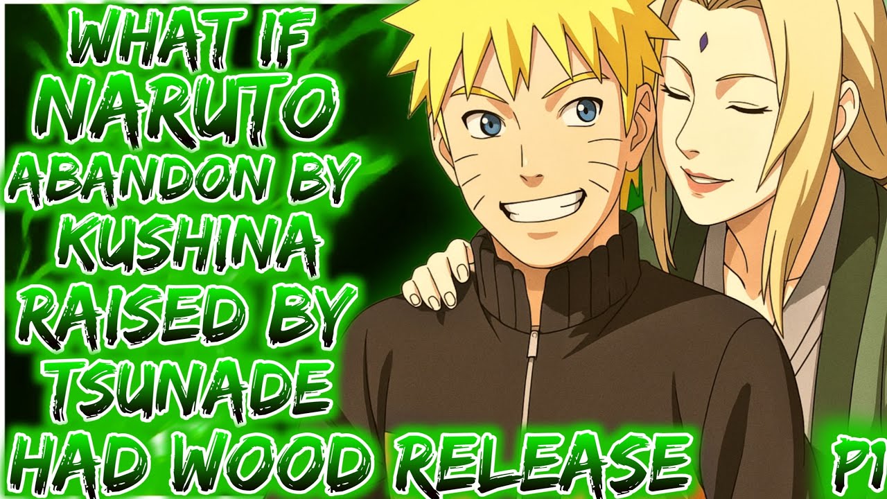 What if Naruto Abandon by Kushina Raised by Tsunade Had Wood Release