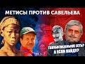 Метисы против Савельева. 151-ая ошибка Профессора