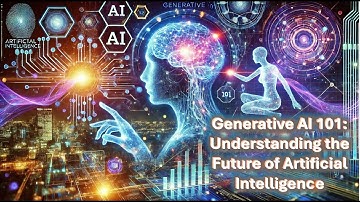 Generative AI 101: Understanding the Future of Artificial Intelligence