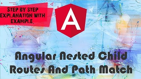 Angular 8 Nested Child Routes and pathMatch Tutorial