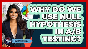 Why Do We Use Null Hypothesis In A/B Testing? - Marketing and Advertising Guru