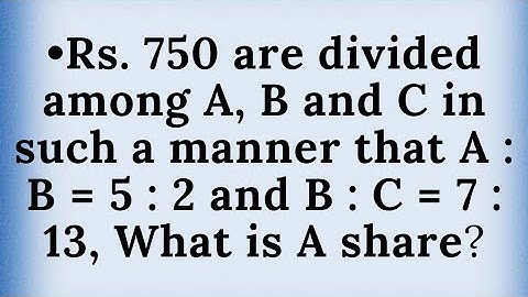 Rs750 are divided among A,B and C in such a manner that A:B =5:2 and B : C = 7:13,What is A’s share?