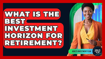 What Is The Best Investment Horizon For Retirement? - Adults Investment Plan