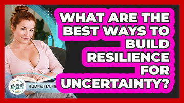 What Are The Best Ways To Build Resilience For Uncertainty? - Millennial Health Hub