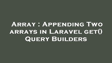 Array : Appending Two arrays in Laravel get() Query Builders