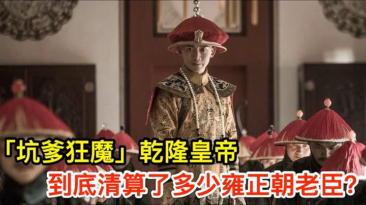 「坑爹狂魔」乾隆皇帝，到底清算了多少雍正朝老臣？ - 天天要聞