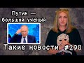 Путин —  большой учёный. Такие новости №290