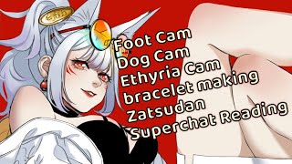 FOOT CAM, DOG CAM, ETHYRIA CAM, BRACELET MAKING, ZATSUDAN, SUPERCHAT R EADING STREAM