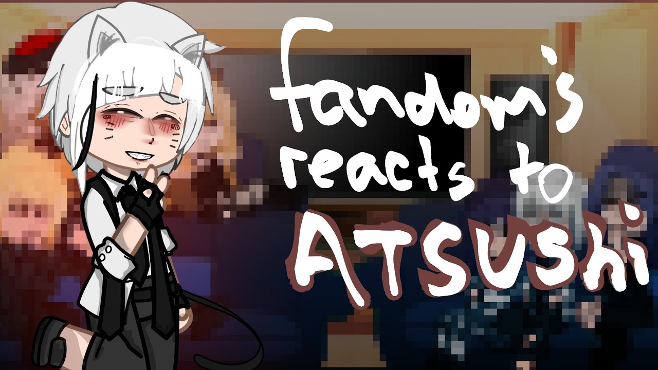 fandoms reacts to atsushi nakajima (read desc) (2/8)
