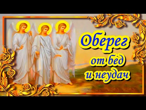 Сильная молитва Три Ангела. Молитва-оберег от бед и неприятностей.