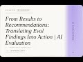 AI Evaluation: From Results to Recommendations: Translating Eval Findings Into Action | AI Evalua...