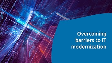 Overcoming three barriers to IT modernization