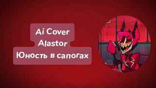 Alastor - Юность в сапогах (Ai Cover)