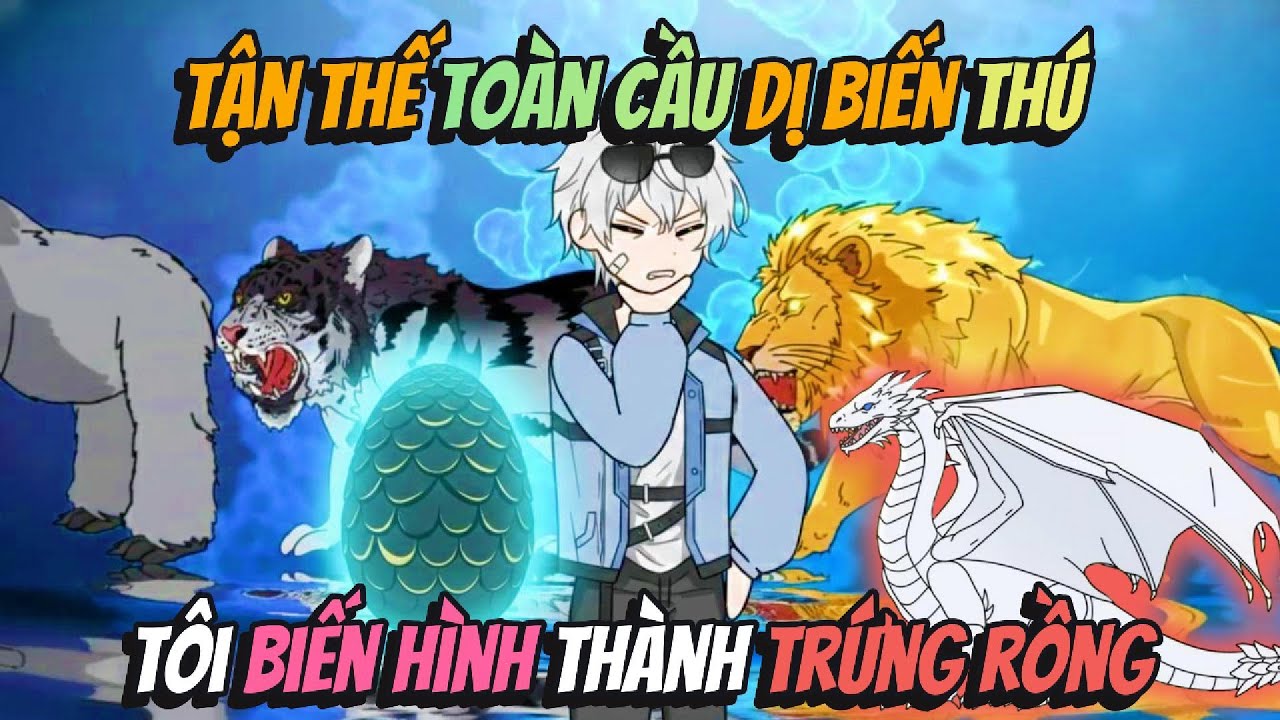 Tận Thế Toàn Cầu Dị Biến Thú Tôi Biến Hình Thành Trứng Rồng | BB VietSub