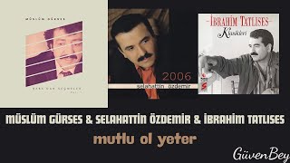 Mutlu Ol Yeter (Müslüm Gürses & Selahattin Özdemir & İbrahim Tatlıses)