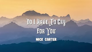 Nick Carter  - Do I Have To Cry For You (Lyrics)