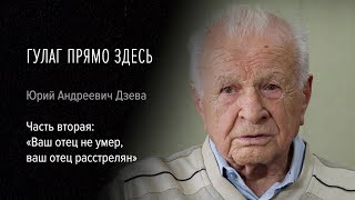 Гулаг прямо здесь. Юрий Андреевич Дзева. Часть вторая: «Ваш отец не умер, ваш отец расстрелян»