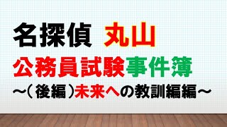 【トラブルにも負けない】＜名探偵丸山＞公務員試験事件簿（後編）未来への教訓編　〜みんなの理系公務員試験クラスVol.16〜