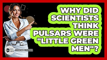 Why Did Scientists Think Pulsars Were "Little Green Men"? - Physics Frontier