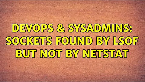 DevOps & SysAdmins: Sockets found by lsof but not by netstat (3 Solutions!!)