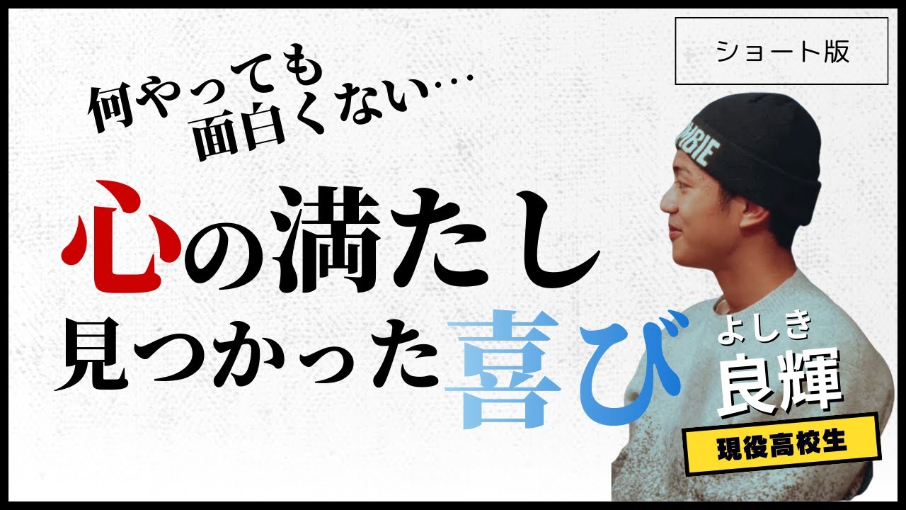心の満たし、見つかった喜び　「Z世代・現役高校生の良輝（よしき）ショート版」