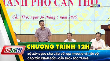 Bộ Xây dựng làm việc với địa phương về tiến độ cao tốc Châu Đốc – Cần Thơ – Sóc Trăng | Cần Thơ TV